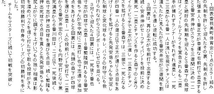 �@�P��\��������̈��ɂP�_�̃G���[���݂̐搧�������Č}�������̗��A�搧�_�����������{�l�P�Ԑ������K�^�ȉE�O�łŏo�ۂ���ƂQ�Ԉ���L���X���b�v���O�V�ԂɌ��߈��ۂƐ�D�̐搧�����}����ƂR�ԐX���̔򋅂̓C���t�B�[���h�t���C��鍐��������ێ肪�߂ꂸ�����i�[�����ꂼ��i�ۂ��A�ꎀ��O�ۂ���S�Ԉ�l�͐󂢍���Ń`�����X�ׂ͒������Ɍ��������T�Ԉ���G���O�V�Ԃ������l���҂��t�]�ɐ�������B
�@�R�񗠂́A�Ăѐ������E�O�łŏo�ۂ���Ƒ�������L���Z�[�t�e�B�o���g�𓊑O�Ɍ��ߖ������ۂƃ`�����X�����ƐX���̂Ƃ����C���h�s�b�`�Ő������O�i����O�ۂƃ`�����X���g����ƂR�ԐX���́A�O�U�ňꎀ�ƂȂ邪�l�Ԉ�l�̗V�S���Ő������҂�R�_�ڂ��������[�h���g����Ɛ攭���{���������肵�������ƕω������L���A�o�b�N�̍D��ɂ��~�����Ȃ���X�R�A�{�[�h�Ƀ[������ׂ�B
�@�R�΂P�Ō}�����S�񗠂ɂ́A�ꎀ��V�Ԗ琡�u���l���ŏo�ہI�W�Ԕɗ��|�����X�Ԉ��{����񂪍����Ԃɓ�ۑł��琡�u�҂�ǉ��_��������ƂT�񗠂ɂ́A�擪�̐X�����l����I�яo�ہI��l�̓��O�o���g���łň��ۂ���T�Ԉ���G�̃o���g��������łƂȂ薳�����ۂ���U�Ԑ�c�́A��S���ňꎀ�㑱���琡�u�����o�l����I�тT�_�ځA�����ɗ������o�����łU�_�ڂ�Ⴄ�Ɛ攭���{�������K�オ��ɒ��q���グ�����̓Ƃ葊�o�͉e����߃o�b�N��M���ł����Ď�铊�������������������Ŏ��g���V�[�Y���̏���������ɂ����B
�@�`�[�����}�X�^�[�Y�ɑ����ď����˔j�����B